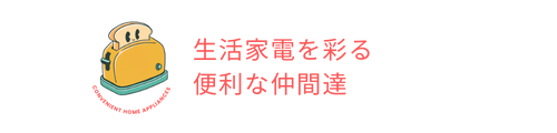生活家電を彩る便利な仲間達